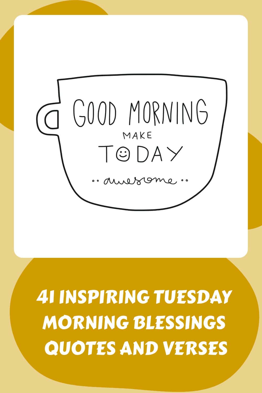 Graphic of a white mug with "good morning make today awesome" text, against a yellow background with text "41 inspiring tuesday morning blessings and verses.