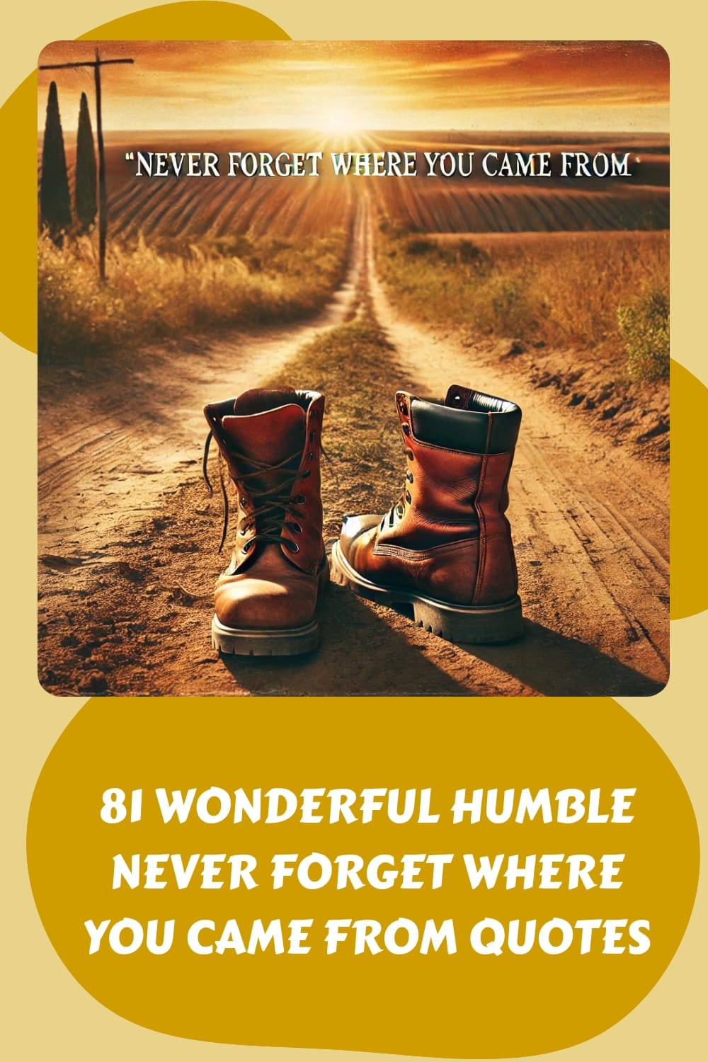 A pair of boots on a dirt road with the text "Never forget where you came from" above and below, capturing the essence of humble beginnings.