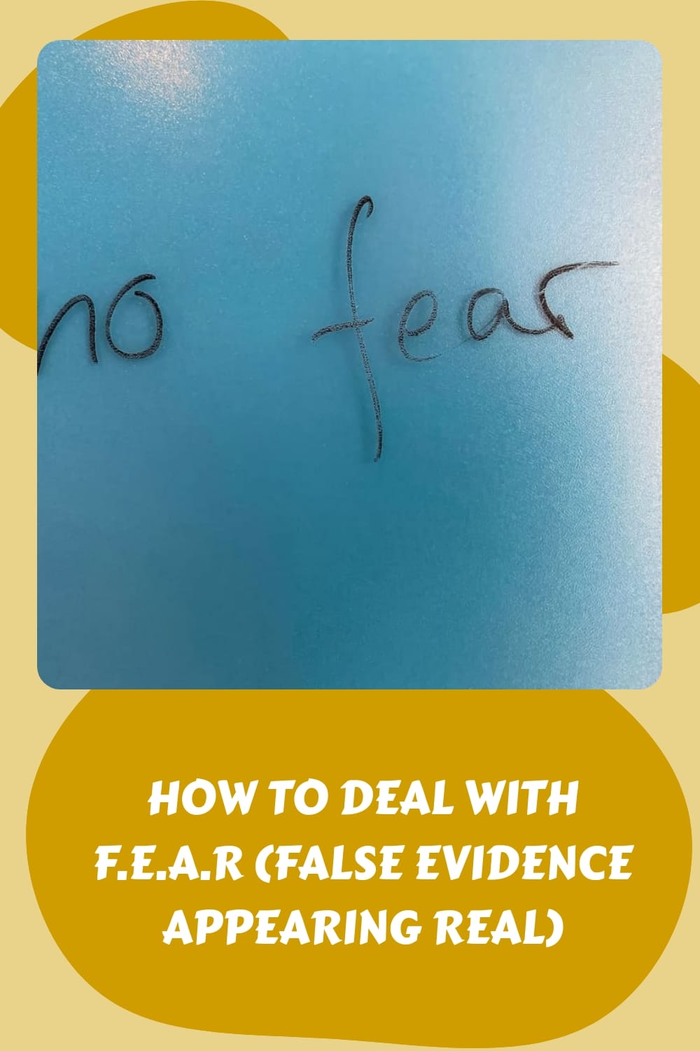 Handwritten text "no fear" graces a blue background, while below, a caption on yellow reads "How to deal with F.E.A.R (False Evidence Appearing Real).