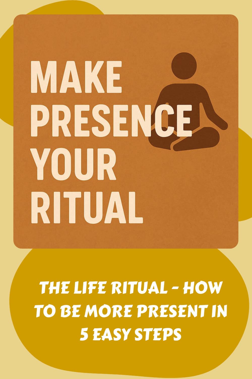 A graphic with the text "Make presence your ritual" next to an icon of a person meditating, highlighting presence practice, and "The Life Ritual - How to Be More Present in 5 Easy Steps" below.